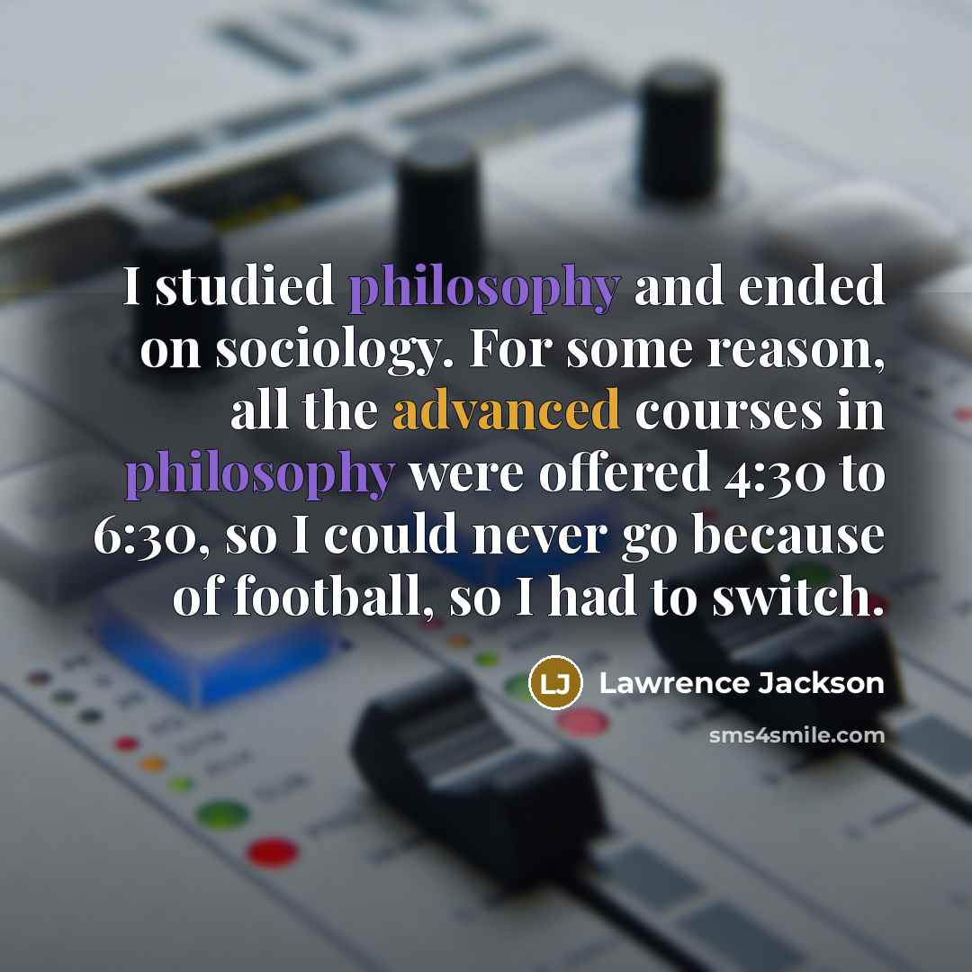 “I studied philosophy and ended on sociology. For some reason, all the advanced courses in philosophy were offered 4:30 to 6:30, so I could never go because of football, so I had to switch.” quote by Lawrence Jackson