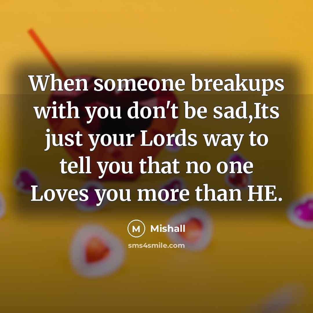 “When someone breakups with you don't be sad,Its just your Lords way to tell you that no one Loves you more than HE.” quote by Mishall