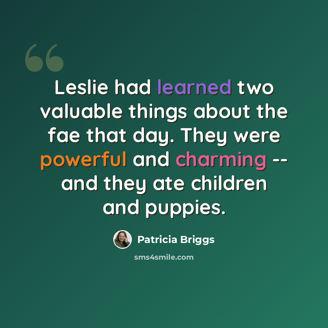 “Leslie had learned two valuable things about the fae that day. They were powerful and charming -- and they ate children and puppies.” quote by Patricia Briggs