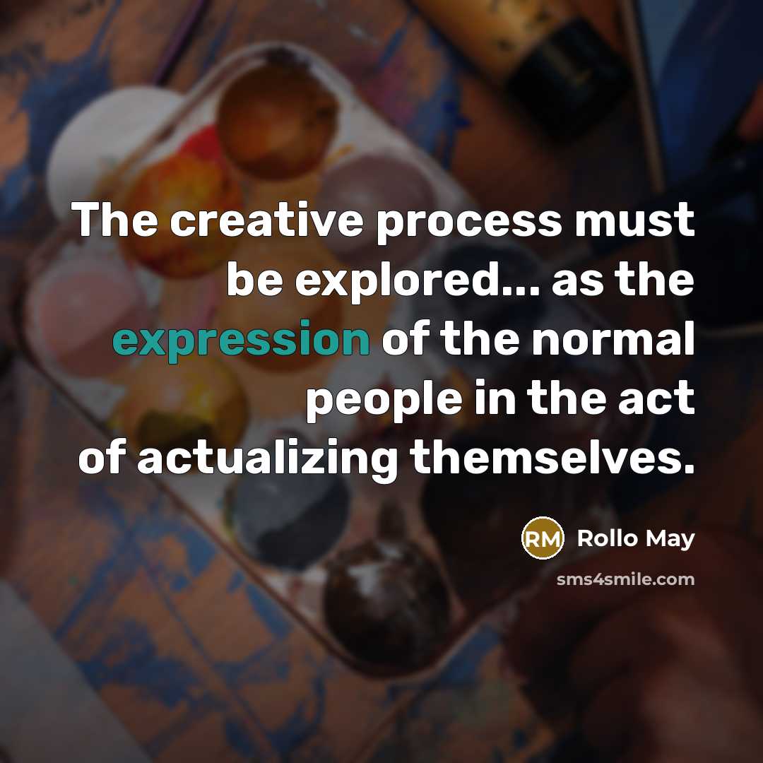 “The creative process must be explored... as the expression of the normal people in the act of actualizing themselves.” quote by Rollo May