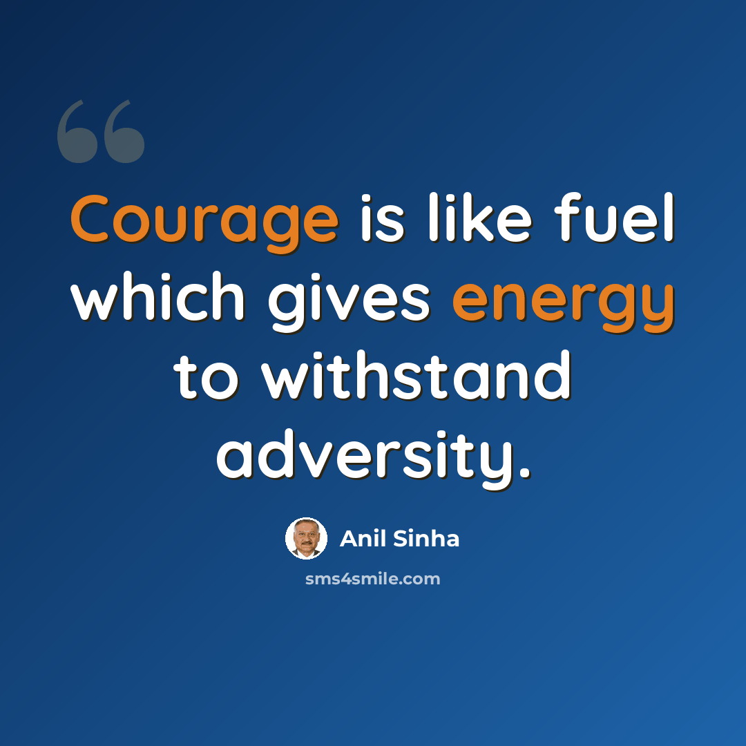 “Courage is like fuel which gives energy to withstand adversity.” quote by Anil Sinha