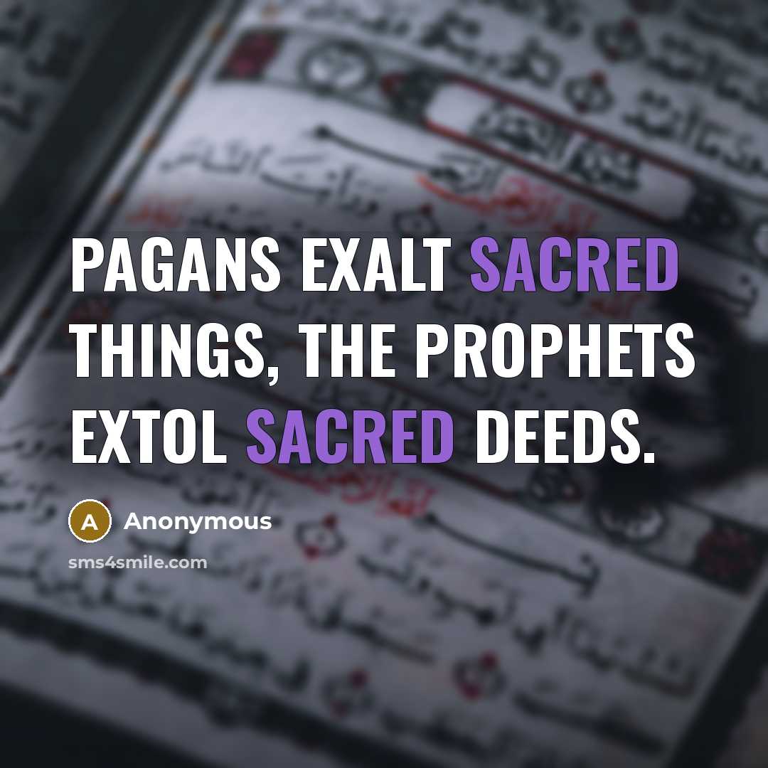 “Pagans exalt sacred things, the Prophets extol sacred deeds.” quote by Anonymous