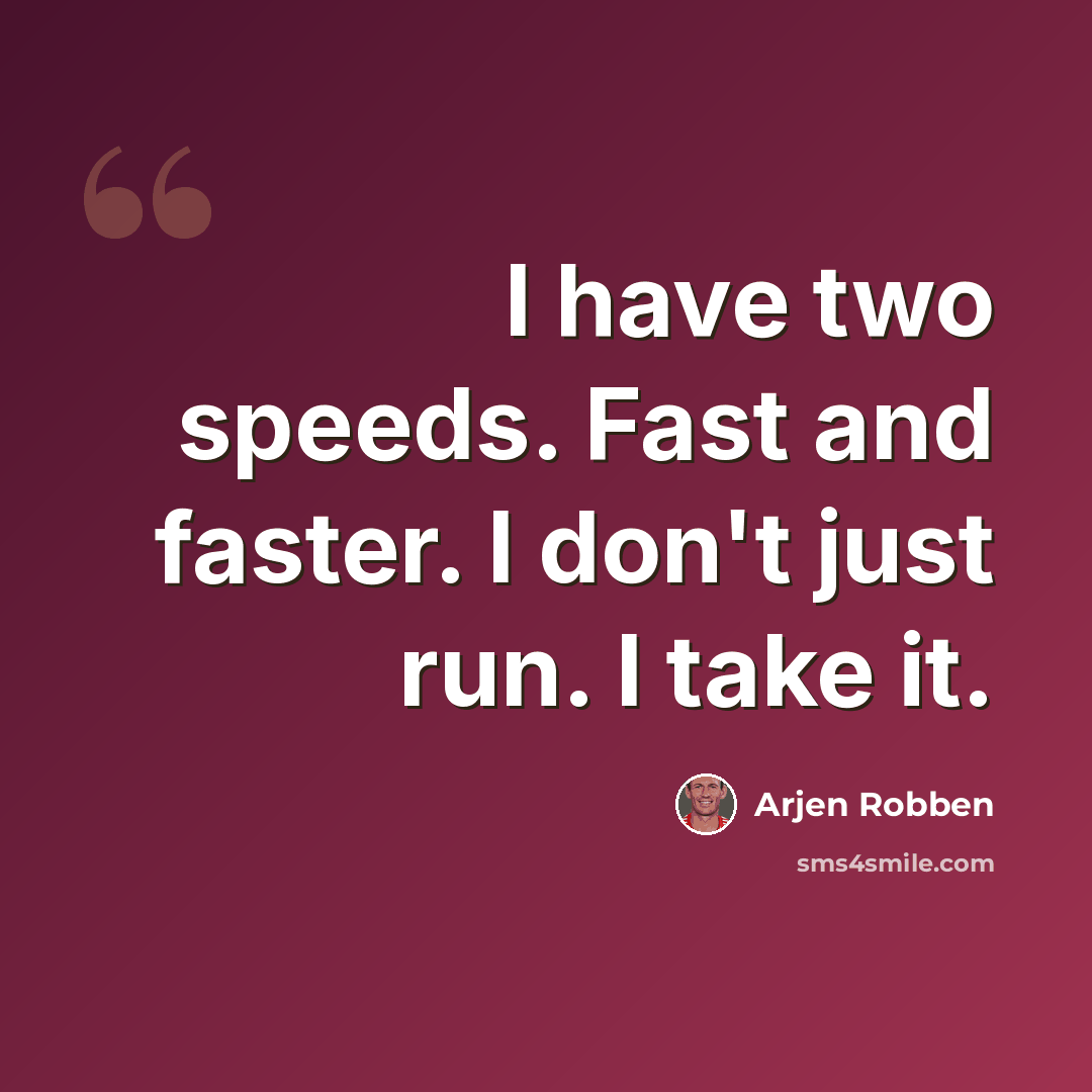 “I have two speeds. Fast and faster. I don't just run. I take it.” quote by Arjen Robben