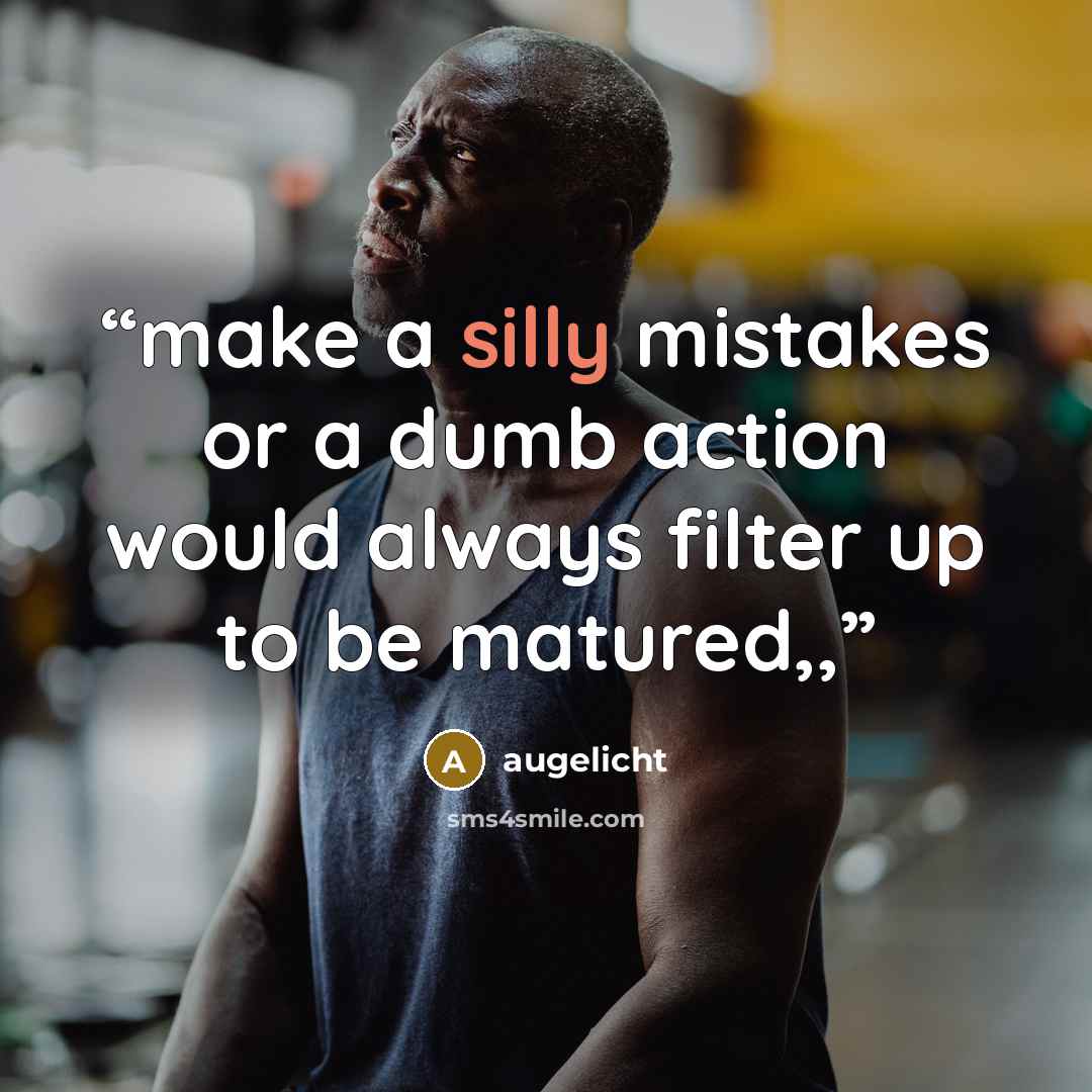 “make a silly mistakes or a dumb action would always filter up to be matured,,” quote by augelicht