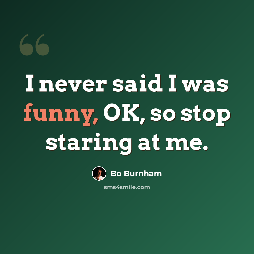 “I never said I was funny, OK, so stop staring at me.” quote by Bo Burnham