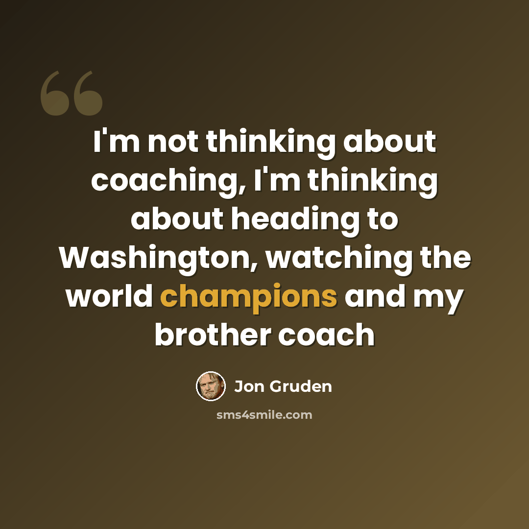 “I'm not thinking about coaching, I'm thinking about heading to Washington, watching the world champions and my brother coach” quote by Jon Gruden