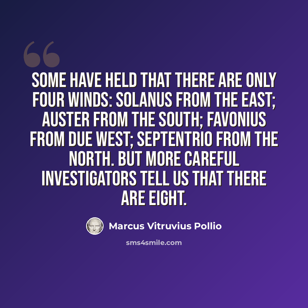 “Some have held that there are only four winds: Solanus from the east; Auster from the south; Favonius from due west; Septentrio from the north. But more careful investigators tell us that there are eight.” quote by Marcus Vitruvius Pollio