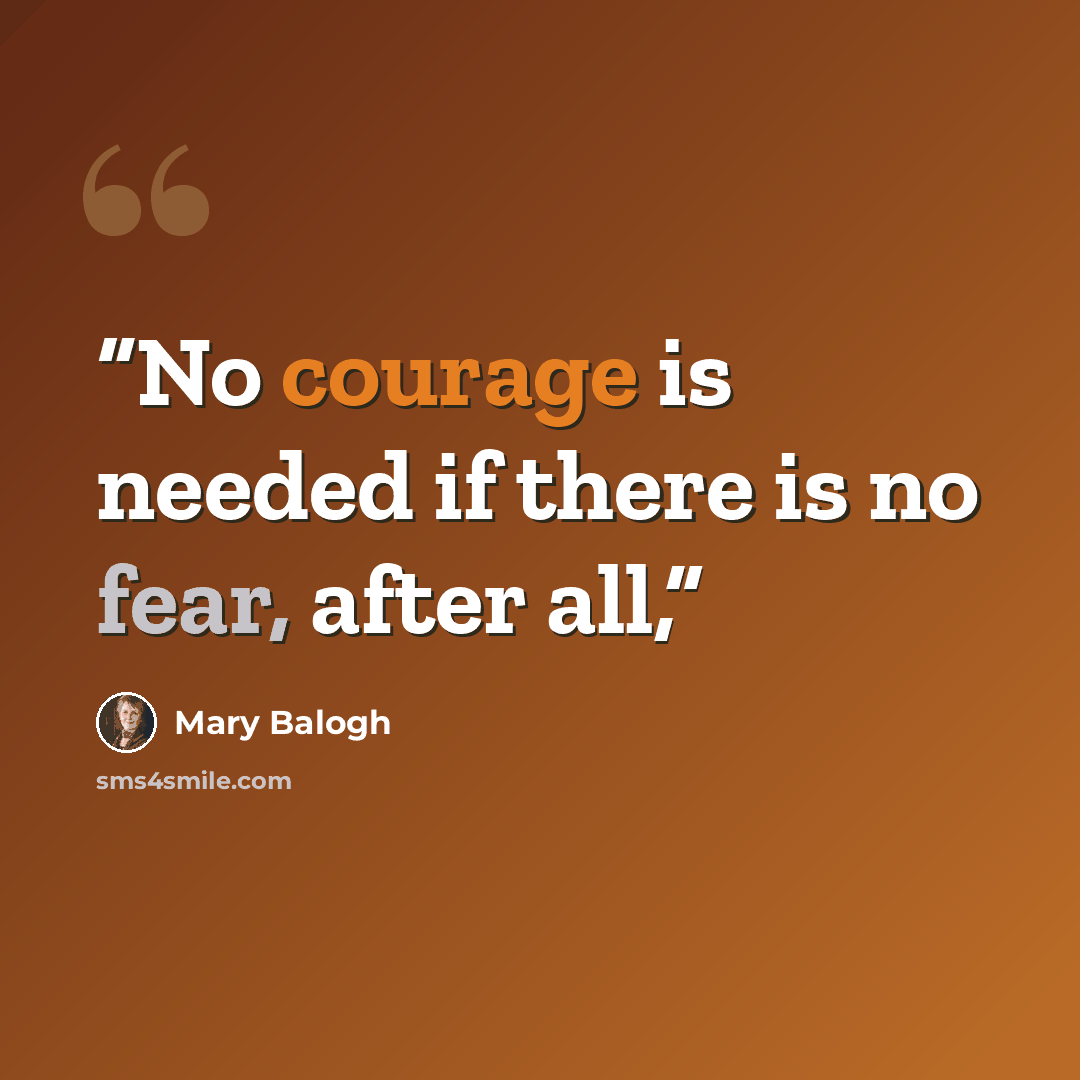 “No courage is needed if there is no fear, after all,” quote by Mary Balogh