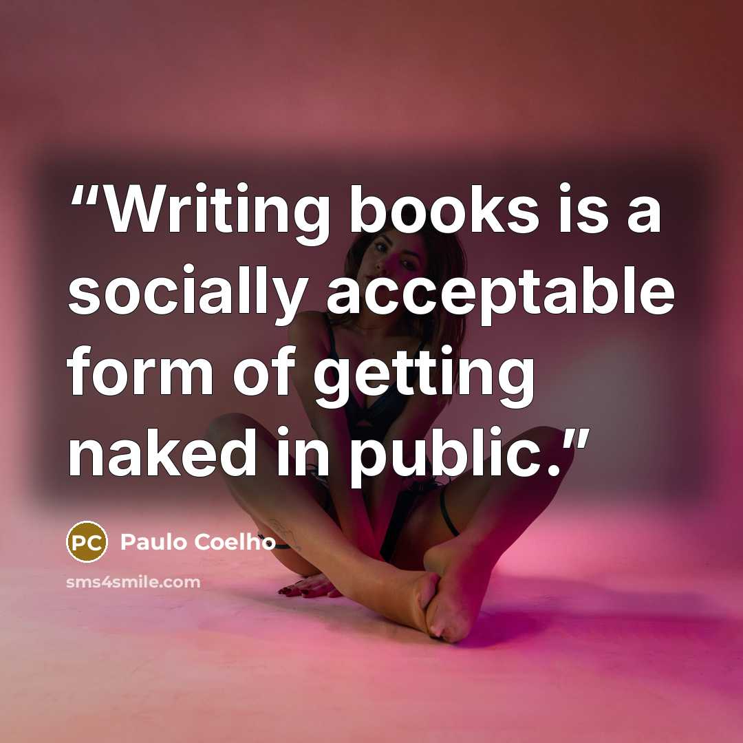 “Writing books is a socially acceptable form of getting naked in public.” quote by Paulo Coelho