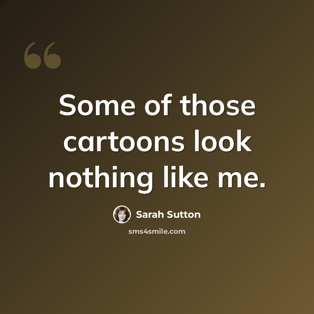 “Some of those cartoons look nothing like me.” quote by Sarah Sutton