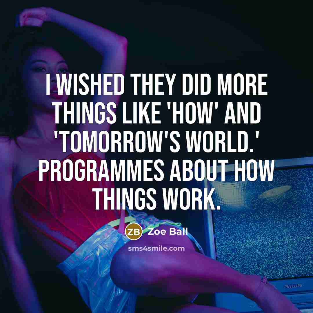 “I wished they did more things like 'How' and 'Tomorrow's World.' Programmes about how things work.” quote by Zoe Ball