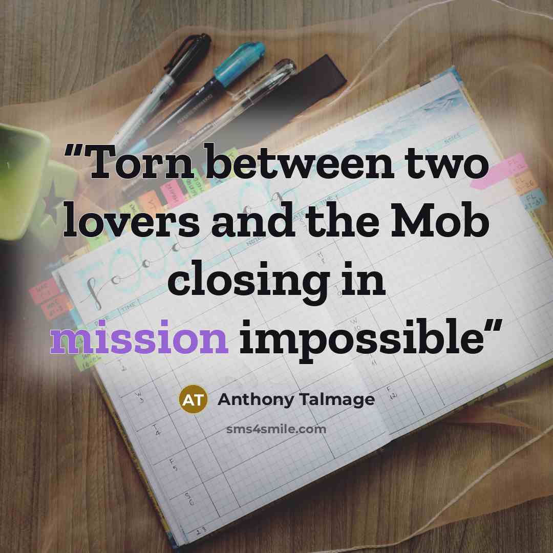 “Torn between two lovers and the Mob closing in mission impossible” quote by Anthony Talmage