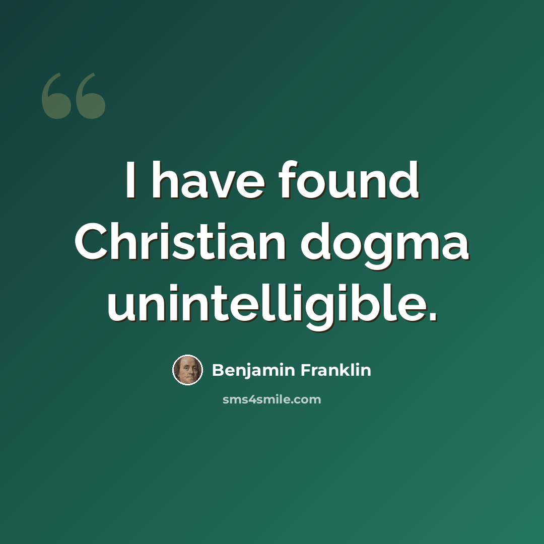 “I have found Christian dogma unintelligible.” quote by Benjamin Franklin