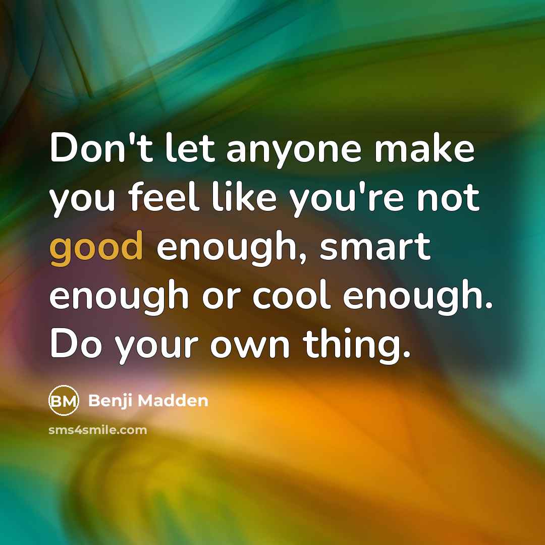 “Don't let anyone make you feel like you're not good enough, smart enough or cool enough. Do your own thing.” quote by Benji Madden