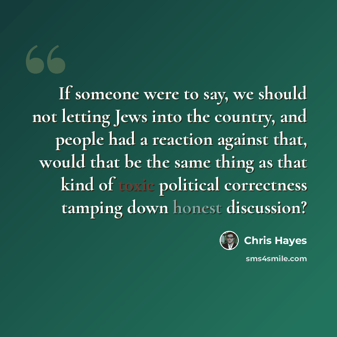 “If someone were to say, we should not letting Jews into the country, and people had a reaction against that, would that be the same thing as that kind of toxic political correctness tamping down honest discussion?” quote by Chris Hayes
