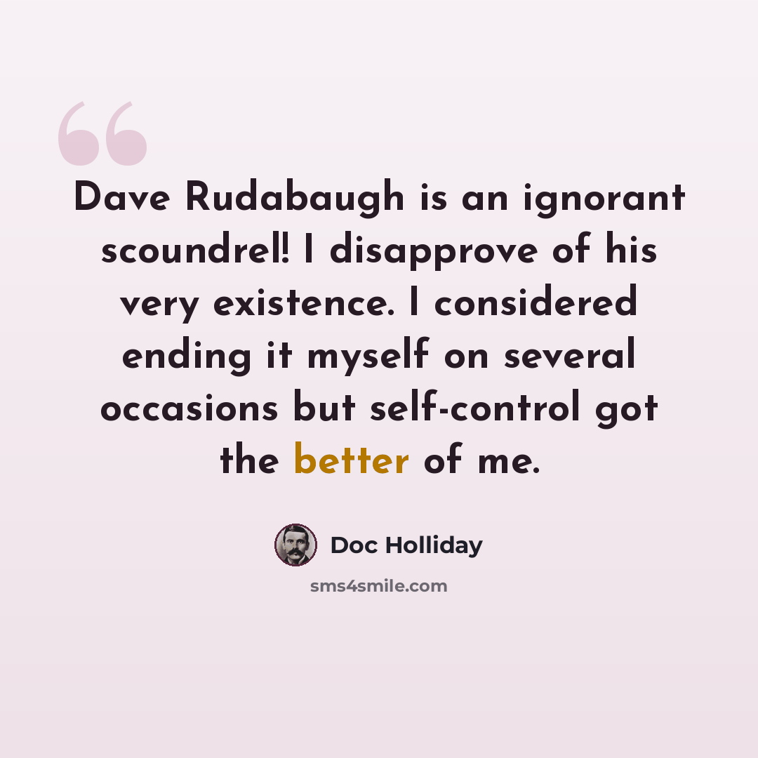 “Dave Rudabaugh is an ignorant scoundrel! I disapprove of his very existence. I considered ending it myself on several occasions but self-control got the better of me.” quote by Doc Holliday