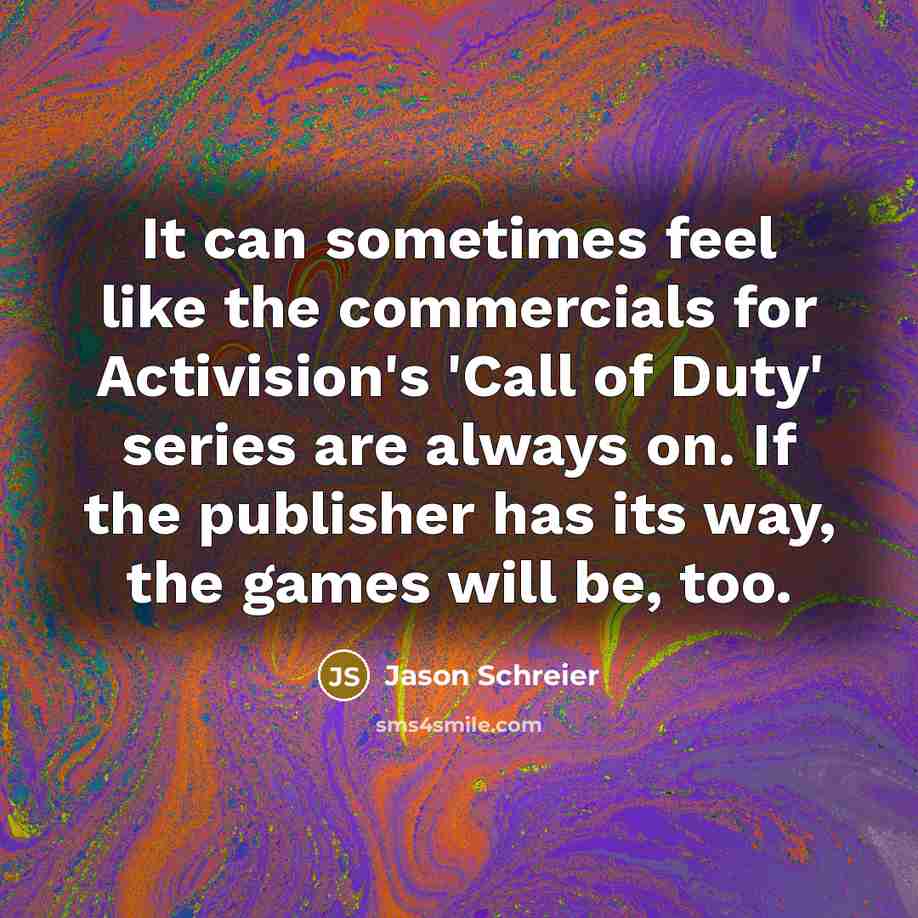 “It can sometimes feel like the commercials for Activision's 'Call of Duty' series are always on. If the publisher has its way, the games will be, too.” quote by Jason Schreier