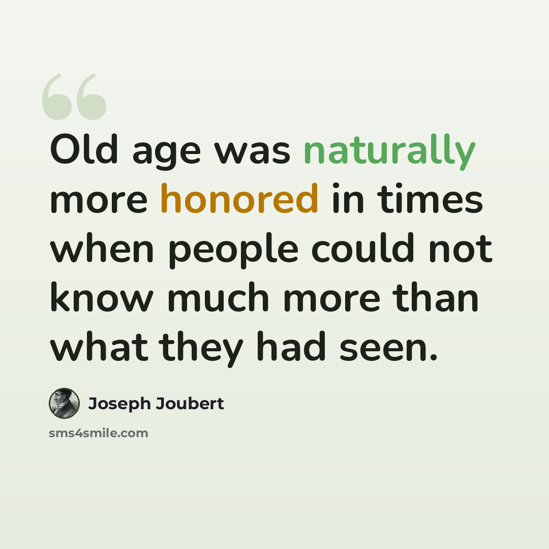 “Old age was naturally more honored in times when people could not know much more than what they had seen.” quote by Joseph Joubert