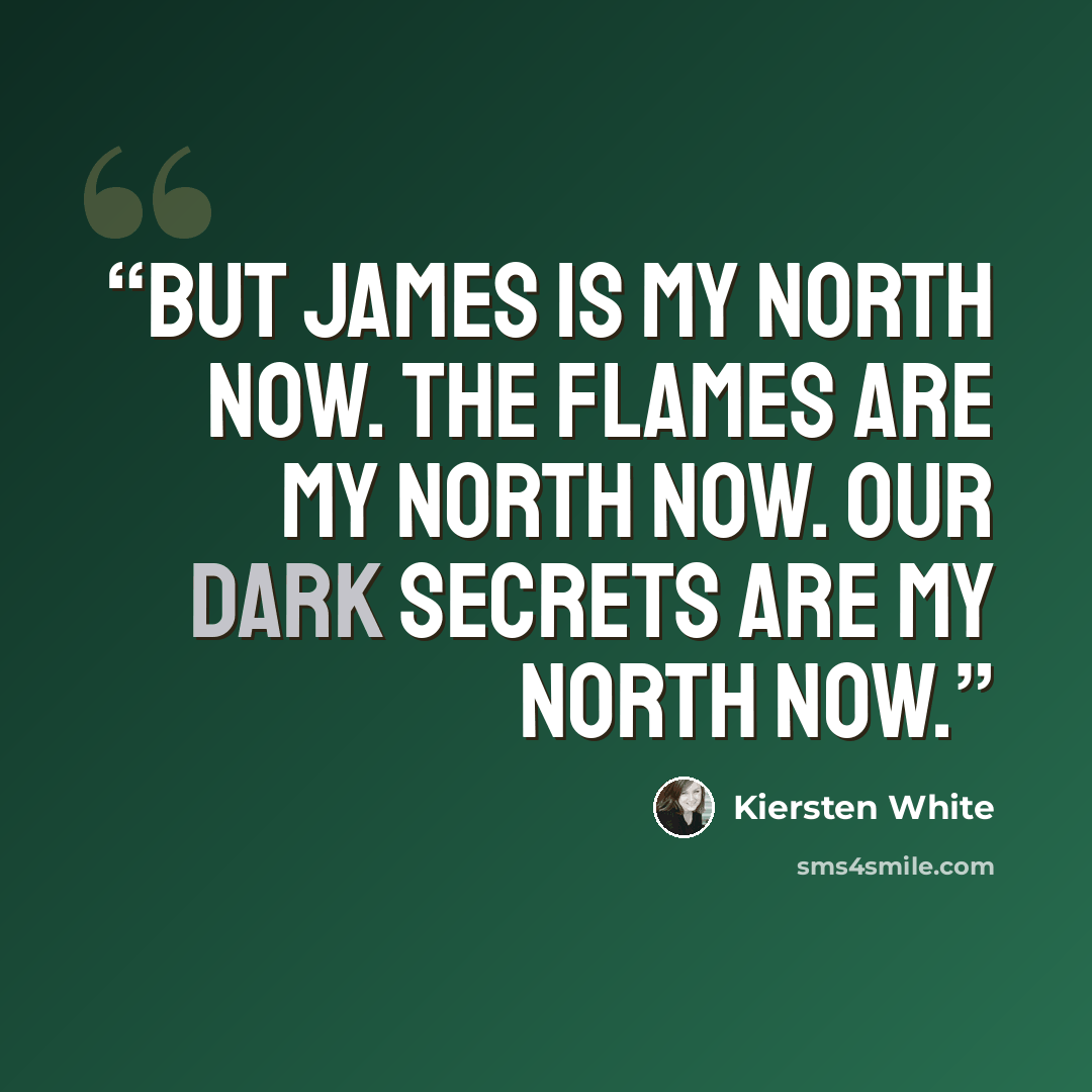 “But James is my north now. The flames are my north now. Our dark secrets are my north now.” quote by Kiersten White