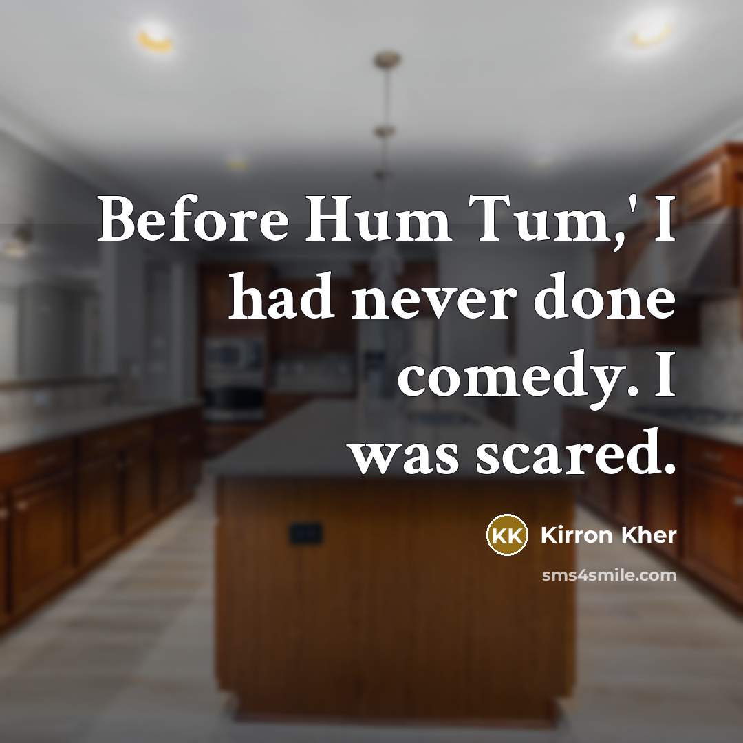“Before Hum Tum,' I had never done comedy. I was scared.” quote by Kirron Kher