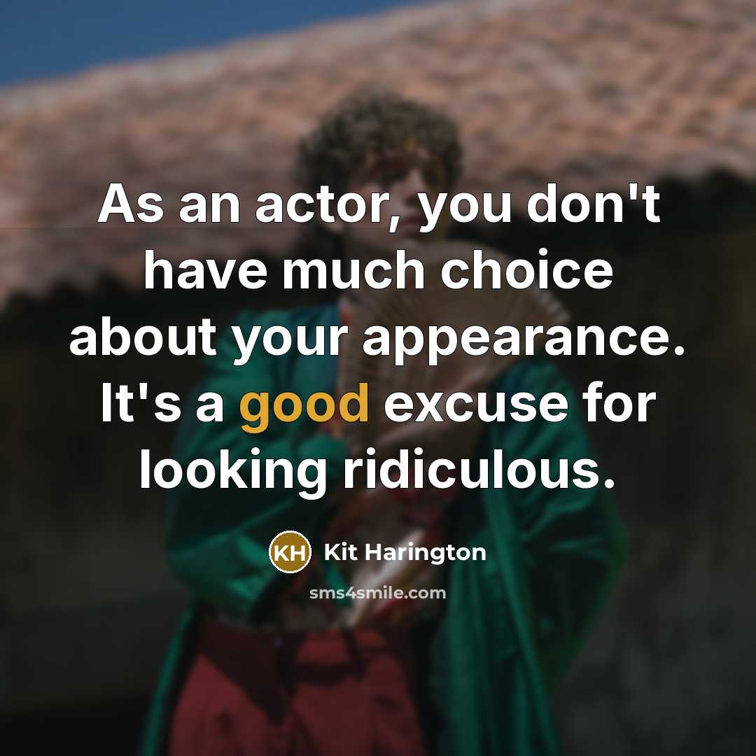 “As an actor, you don't have much choice about your appearance. It's a good excuse for looking ridiculous.” quote by Kit Harington