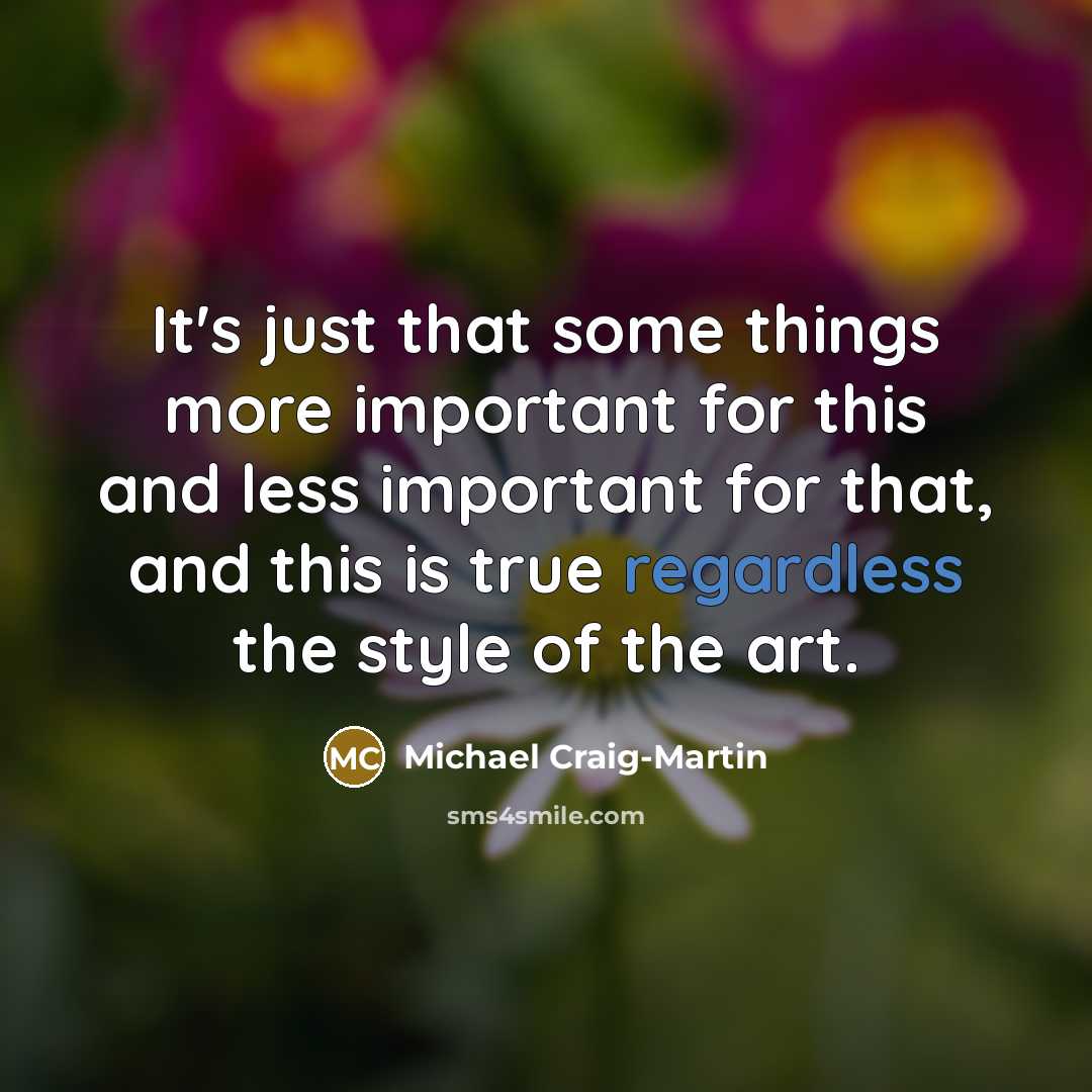 “It's just that some things more important for this and less important for that, and this is true regardless the style of the art.” quote by Michael Craig-Martin
