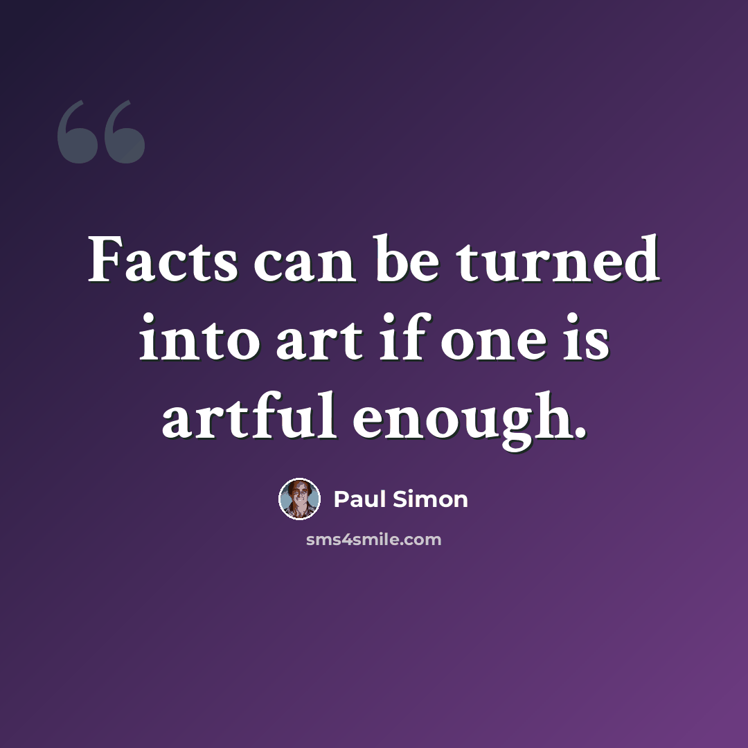 “Facts can be turned into art if one is artful enough.” quote by Paul Simon