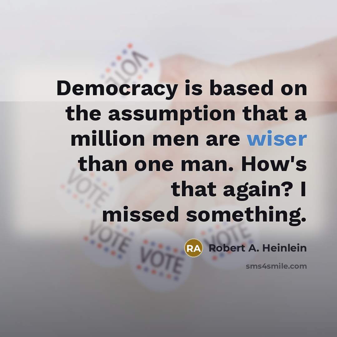 “Democracy is based on the assumption that a million men are wiser than one man. How's that again? I missed something.” quote by Robert A. Heinlein