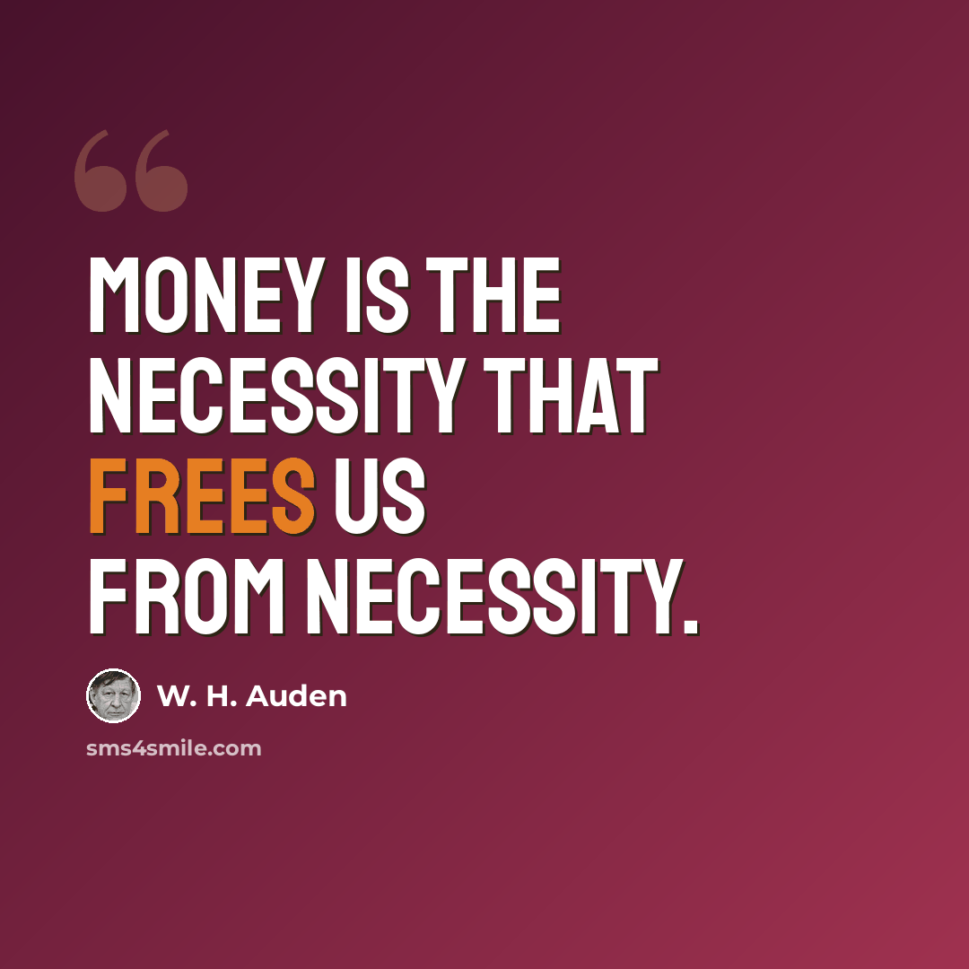 “Money is the necessity that frees us from necessity.” quote by W. H. Auden