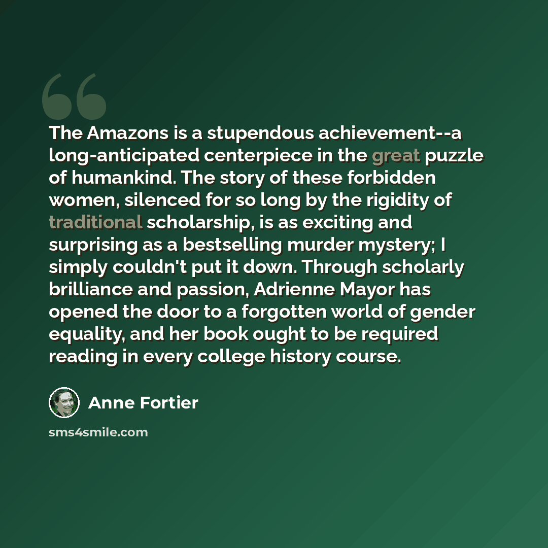 “The Amazons is a stupendous achievement--a long-anticipated centerpiece in the great puzzle of humankind. The story of these forbidden women, silenced for so long by the rigidity of traditional scholarship, is as exciting and surprising as a bestselling murder mystery; I simply couldn't put it…” quote by Anne Fortier