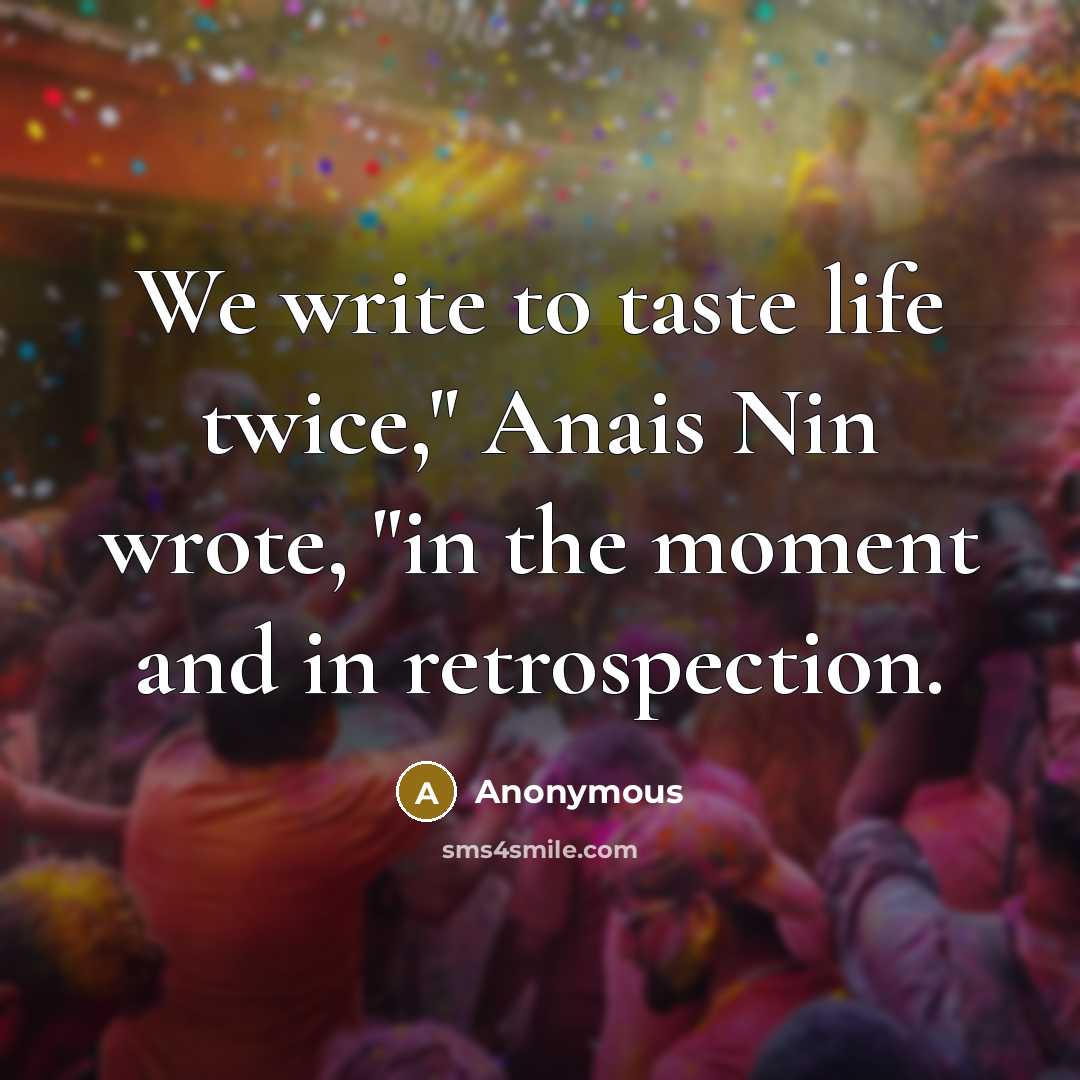 “We write to taste life twice," Anais Nin wrote, "in the moment and in retrospection.” quote by Anonymous