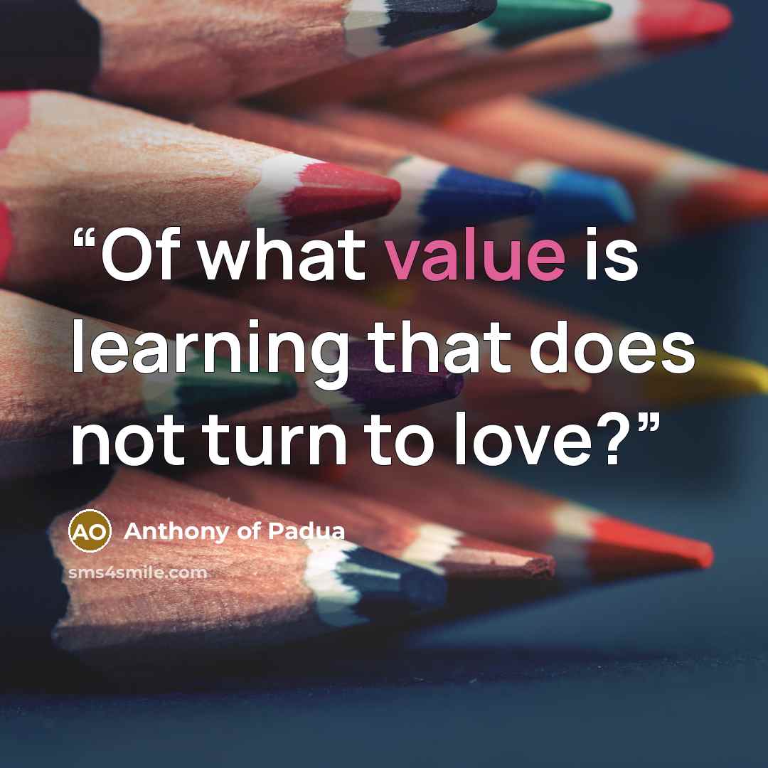 “Of what value is learning that does not turn to love?” quote by Anthony of Padua
