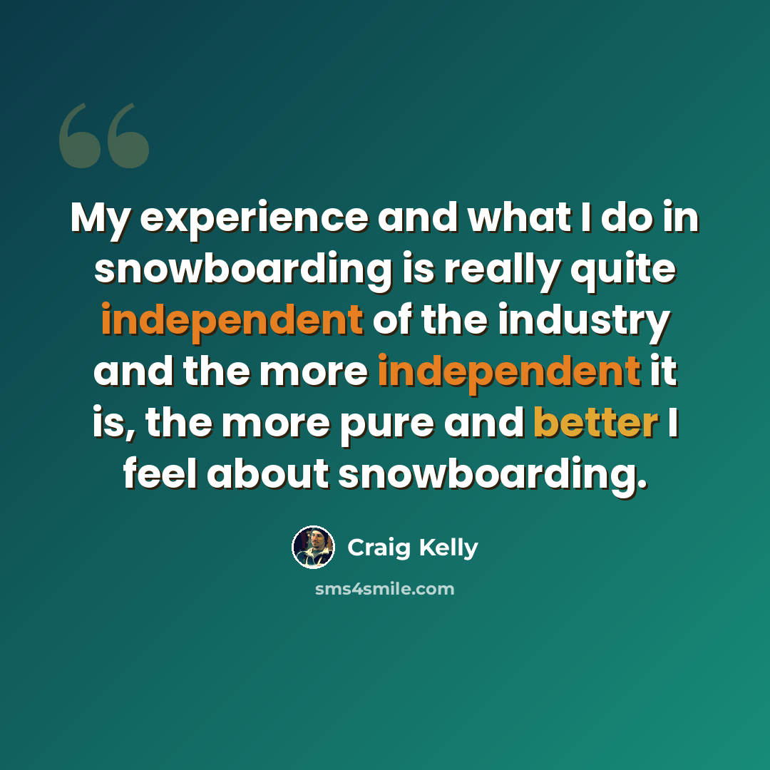 “My experience and what I do in snowboarding is really quite independent of the industry and the more independent it is, the more pure and better I feel about snowboarding.” quote by Craig Kelly