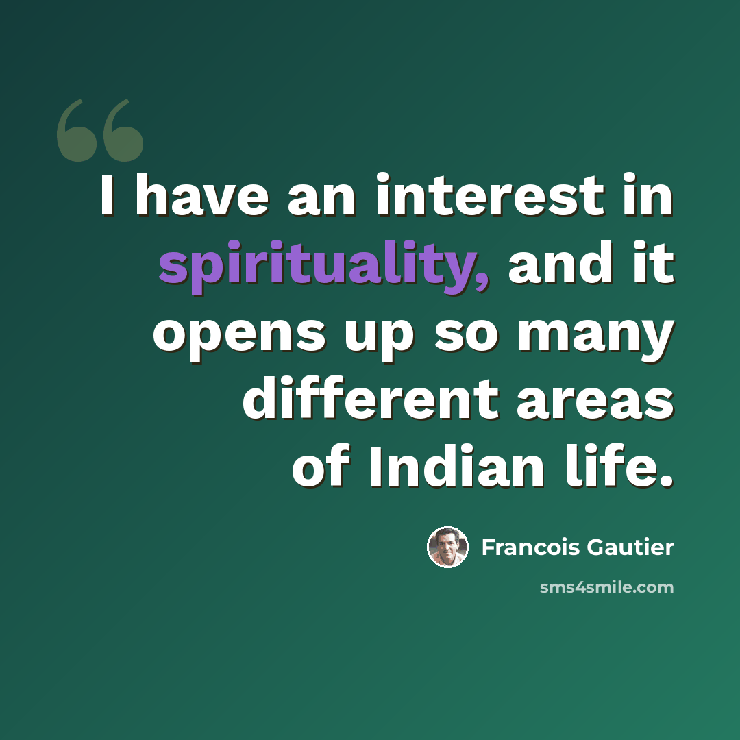 “I have an interest in spirituality, and it opens up so many different areas of Indian life.” quote by Francois Gautier