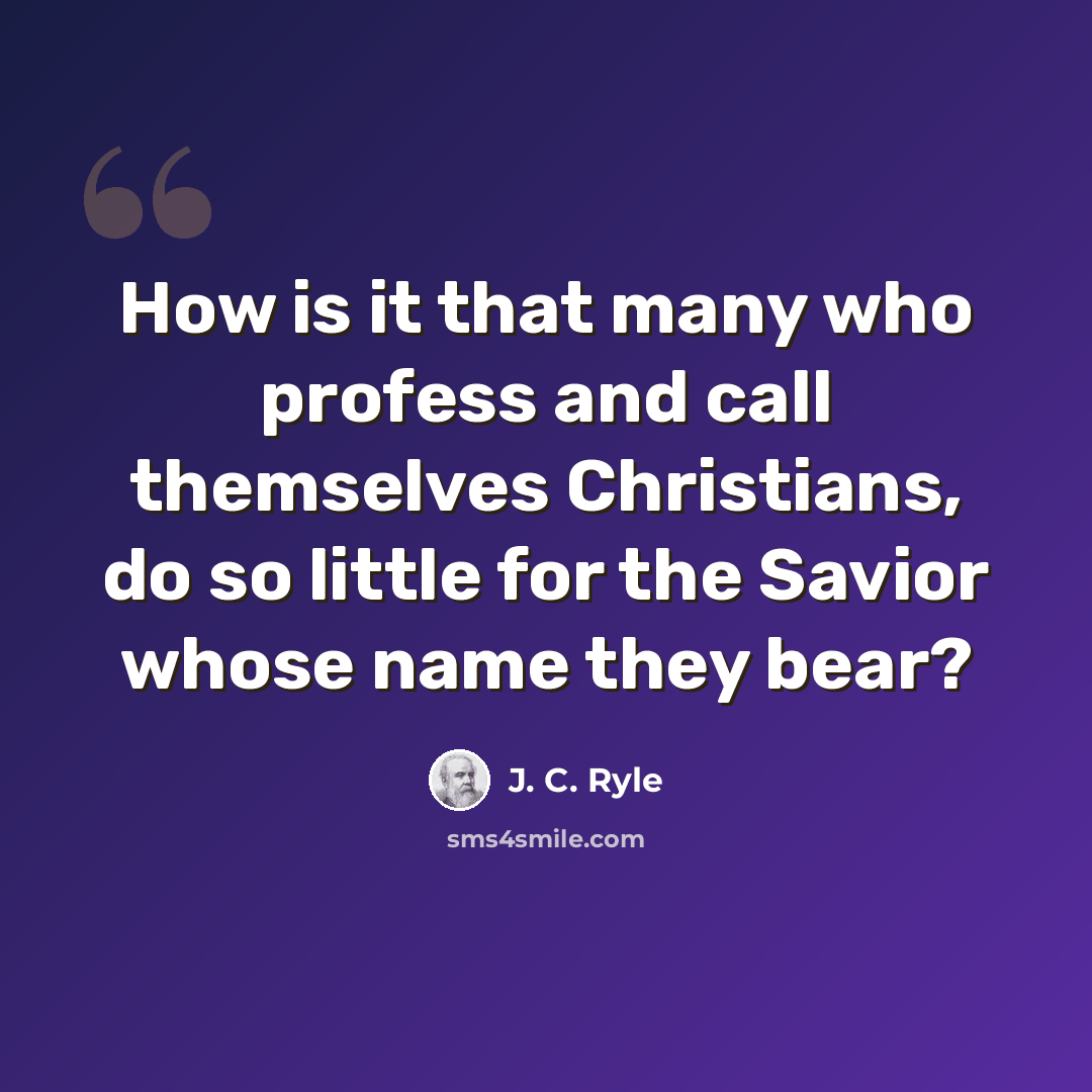 “How is it that many who profess and call themselves Christians, do so little for the Savior whose name they bear?” quote by J. C. Ryle