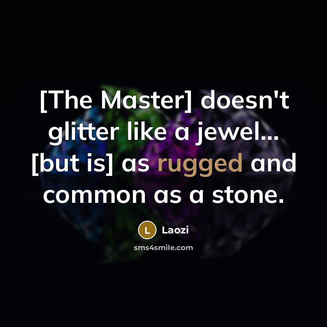 “[The Master] doesn't glitter like a jewel... [but is] as rugged and common as a stone.” quote by Laozi