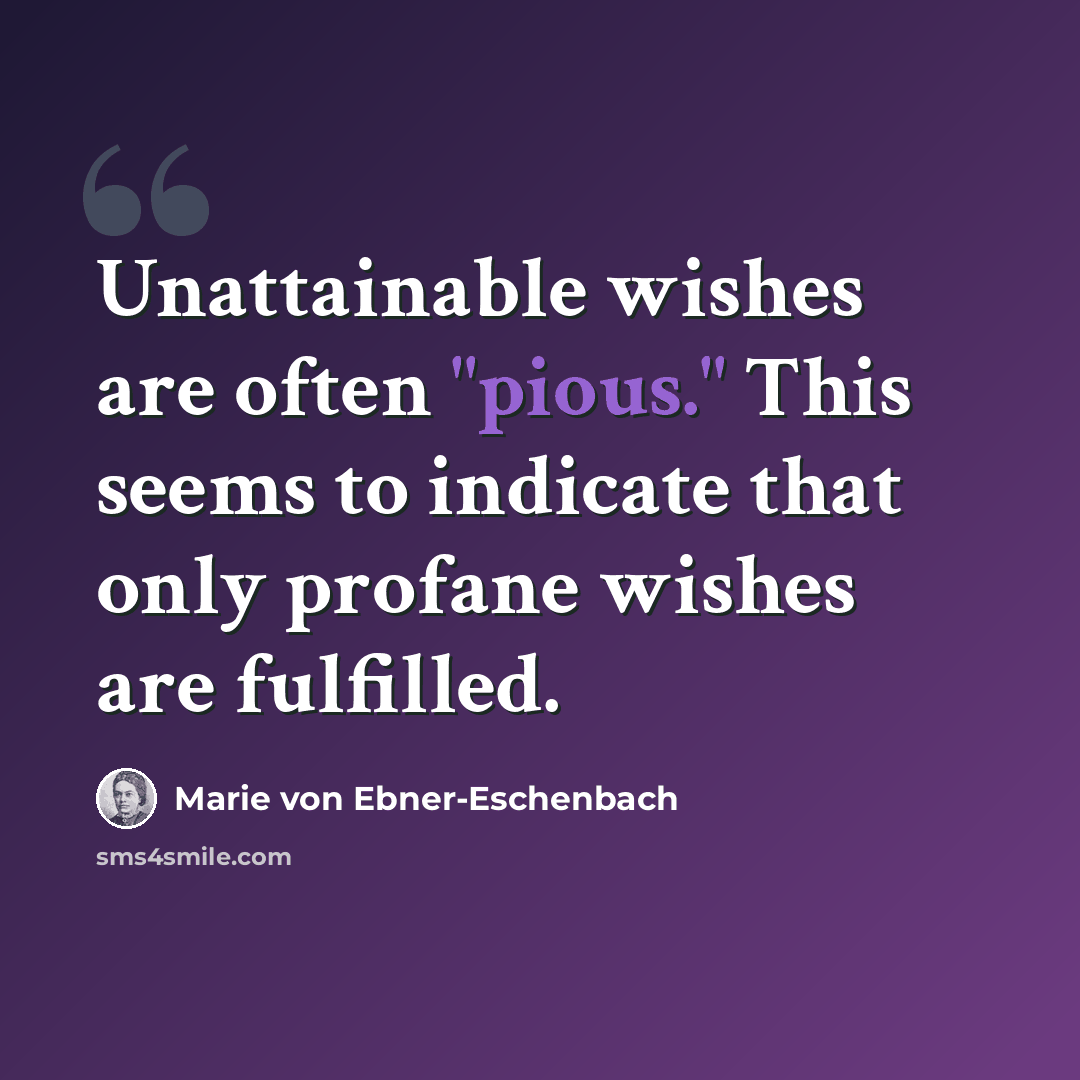 “Unattainable wishes are often "pious." This seems to indicate that only profane wishes are fulfilled.” quote by Marie von Ebner-Eschenbach