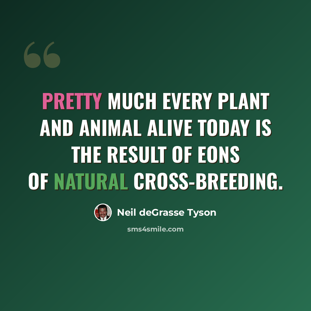 “Pretty much every plant and animal alive today is the result of eons of natural cross-breeding.” quote by Neil deGrasse Tyson