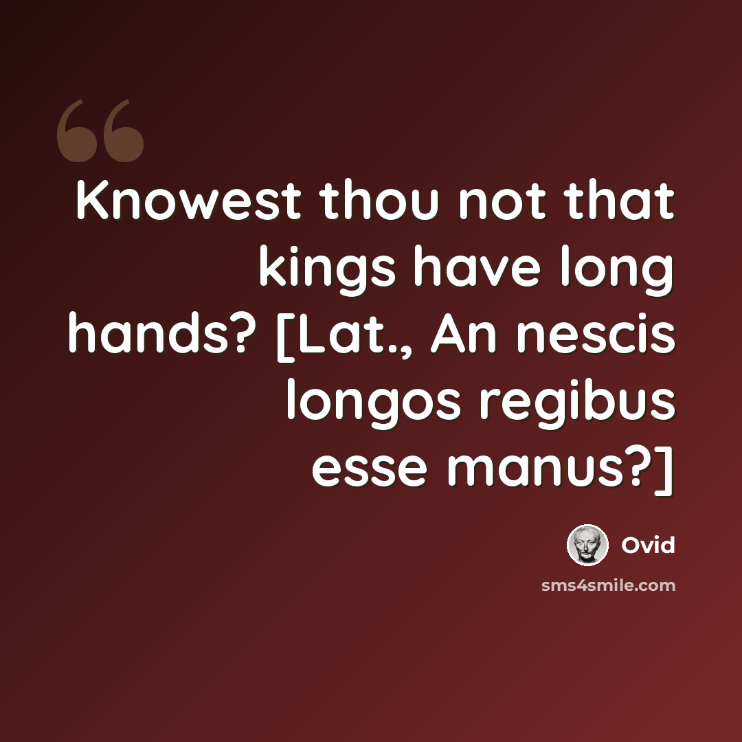 “Knowest thou not that kings have long hands? [Lat., An nescis longos regibus esse manus?]” quote by Ovid
