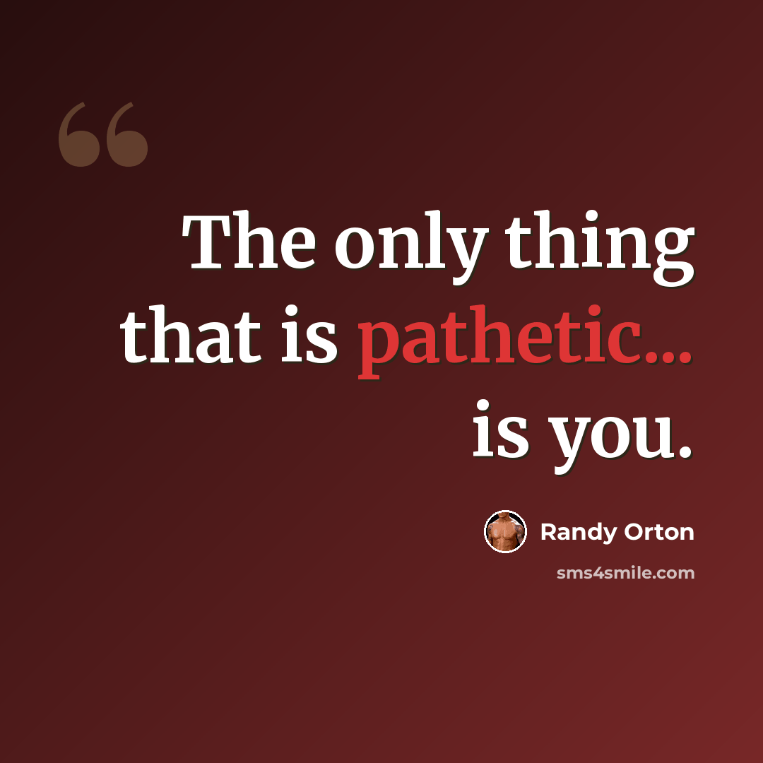 “The only thing that is pathetic... is you.” quote by Randy Orton