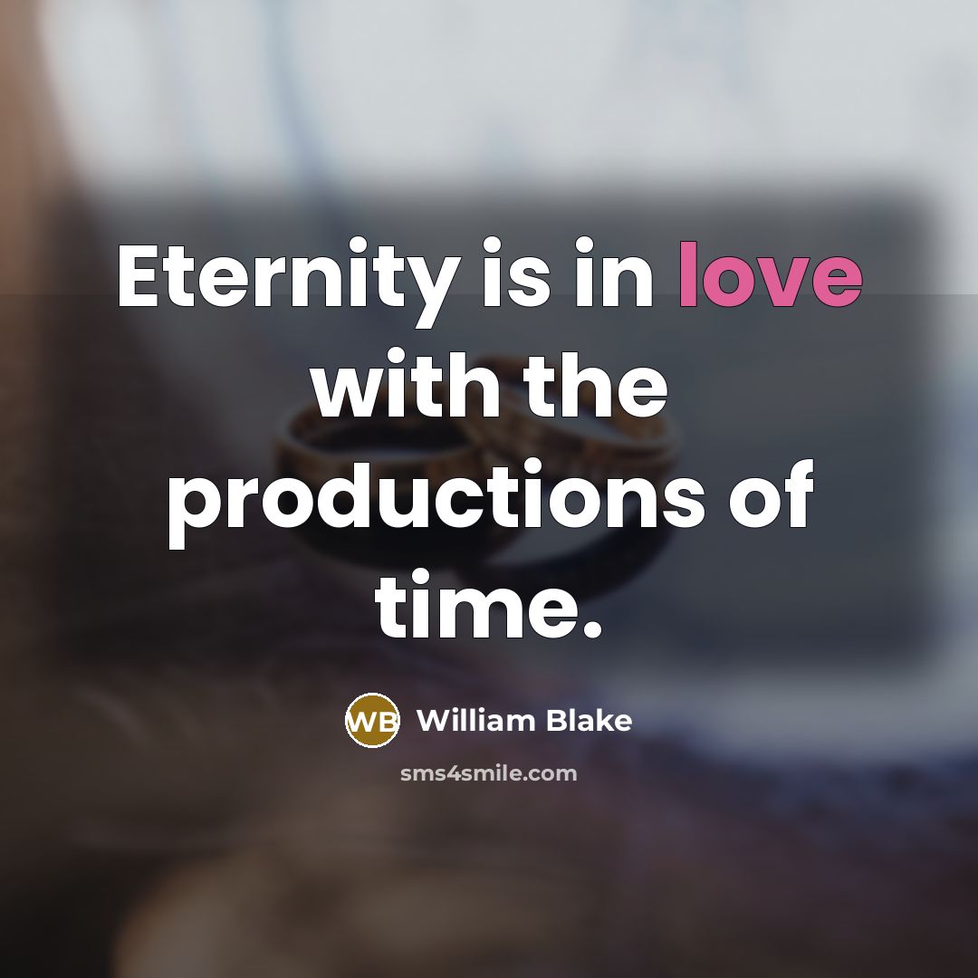 “Eternity is in love with the productions of time.” quote by William Blake