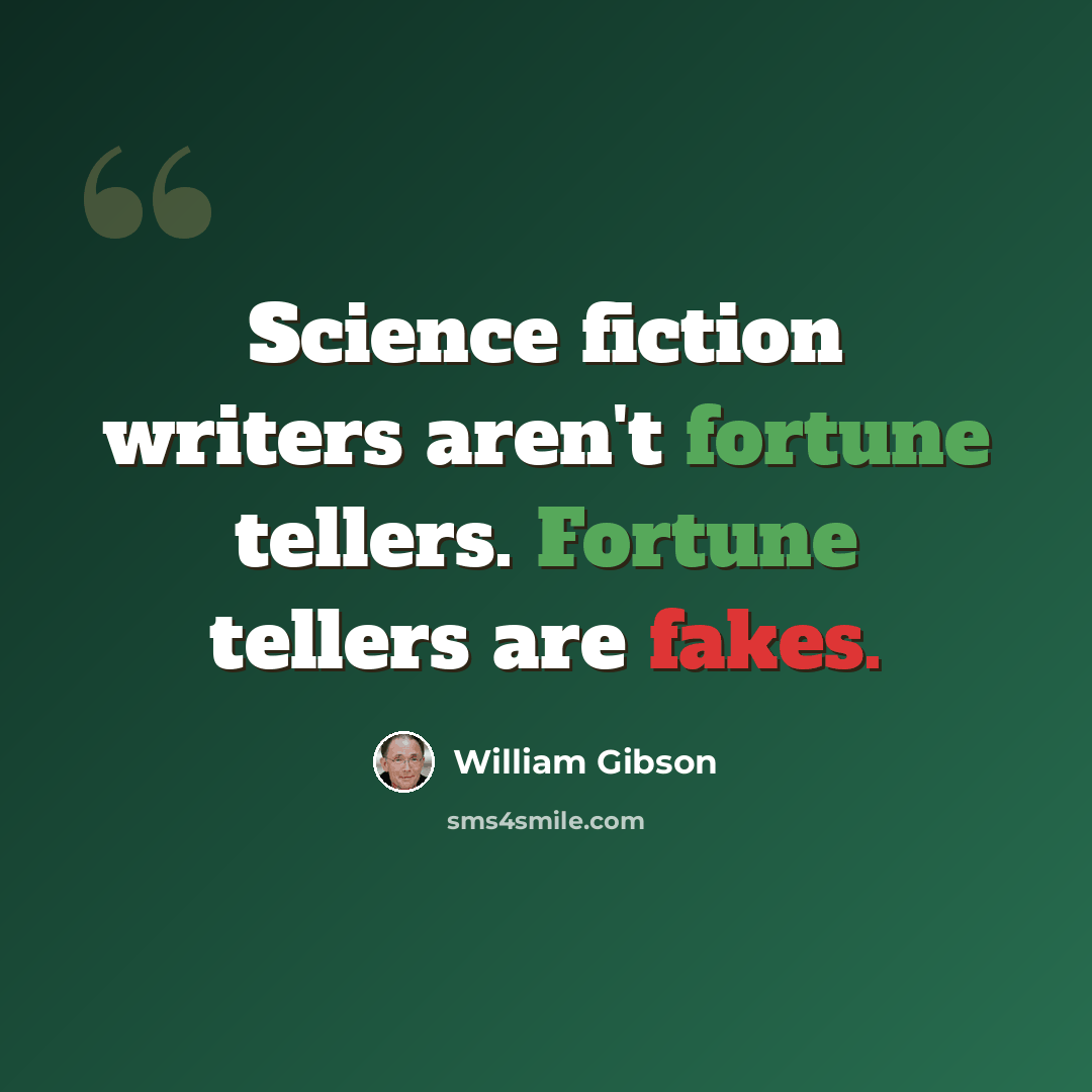 “Science fiction writers aren't fortune tellers. Fortune tellers are fakes.” quote by William Gibson