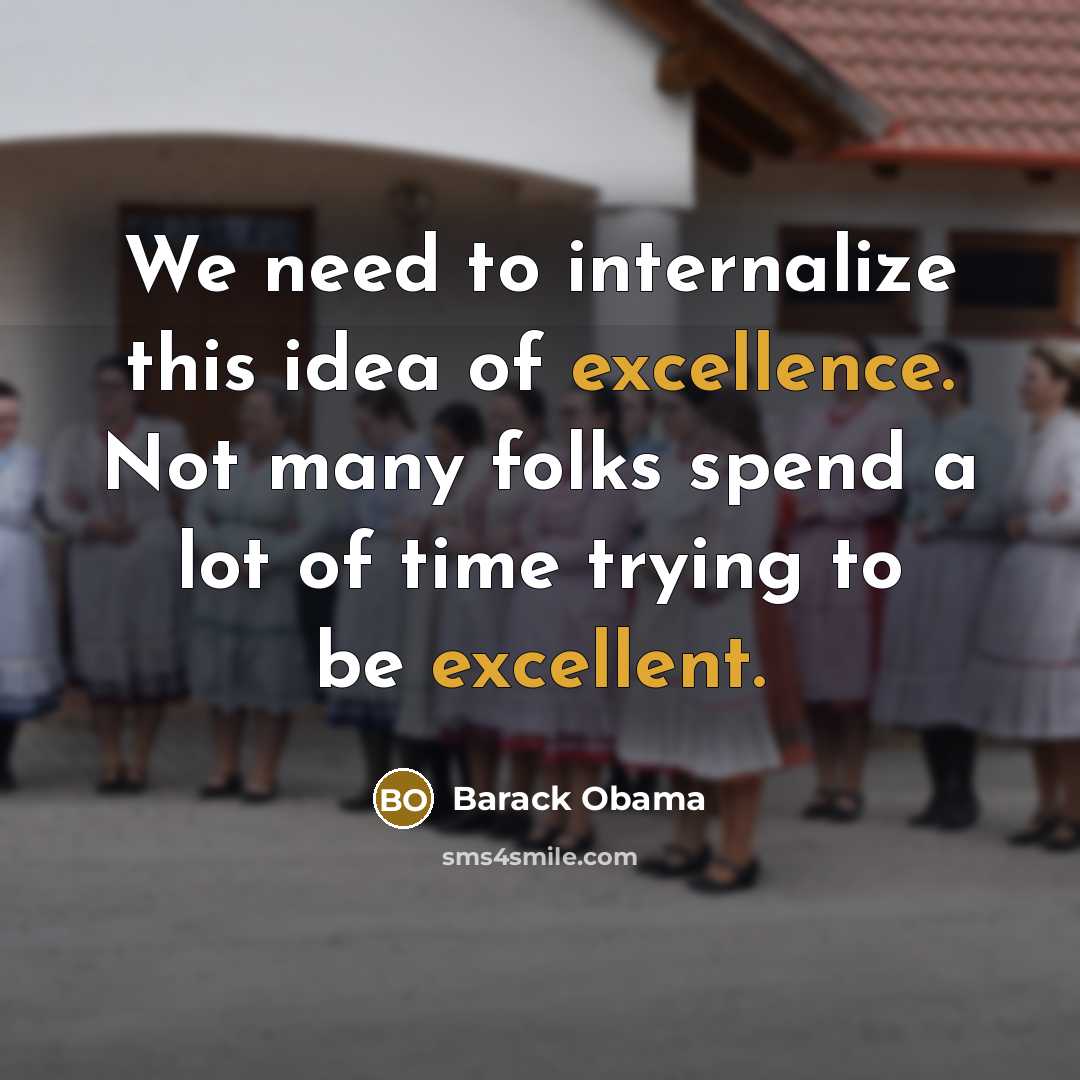 “We need to internalize this idea of excellence. Not many folks spend a lot of time trying to be excellent.” quote by Barack Obama