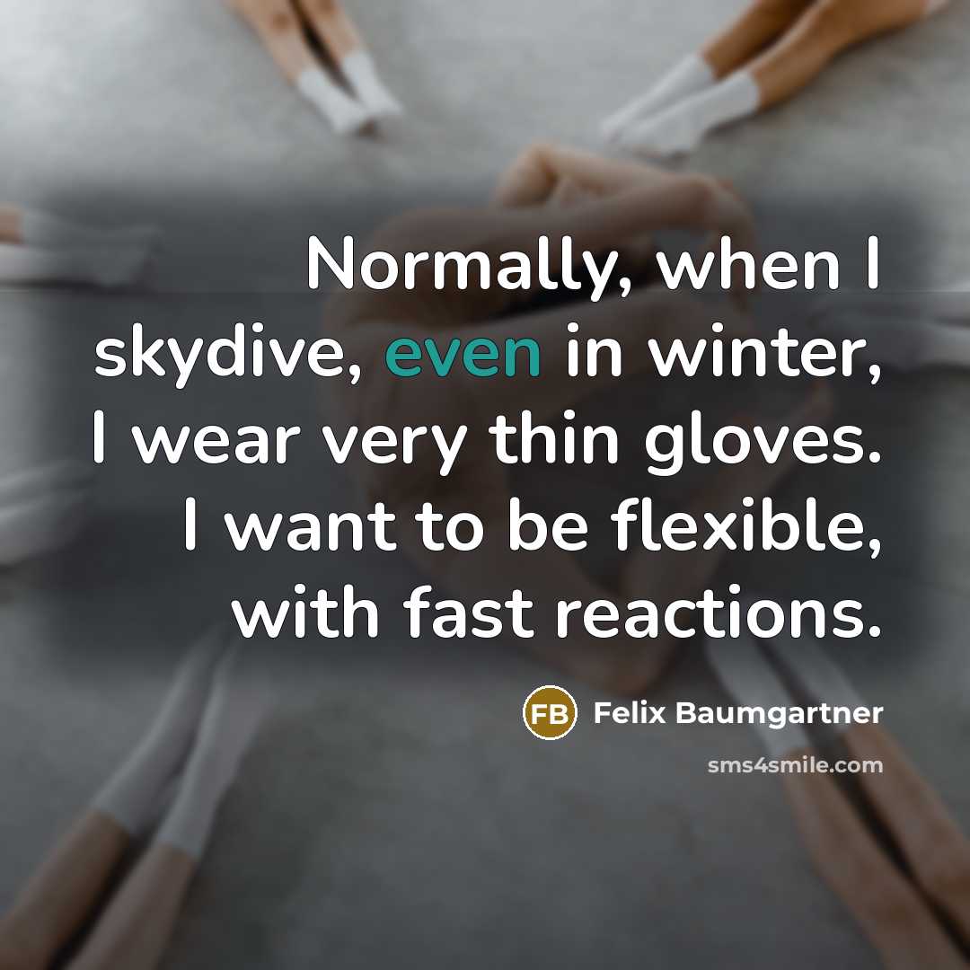 “Normally, when I skydive, even in winter, I wear very thin gloves. I want to be flexible, with fast reactions.” quote by Felix Baumgartner