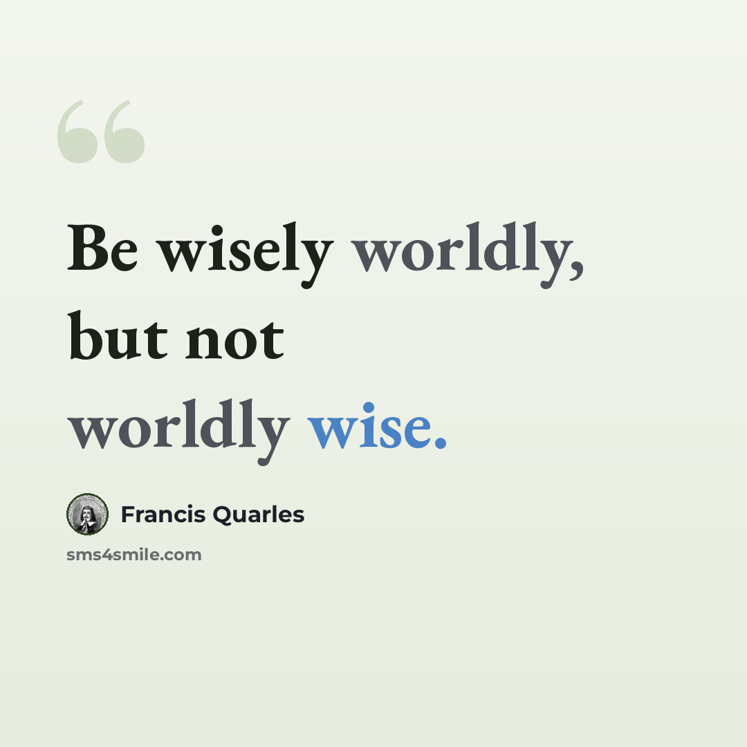 “Be wisely worldly, but not worldly wise.” quote by Francis Quarles