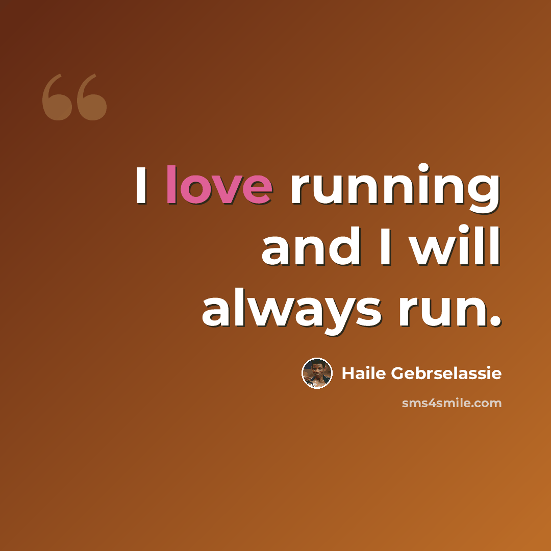 “I love running and I will always run.” quote by Haile Gebrselassie