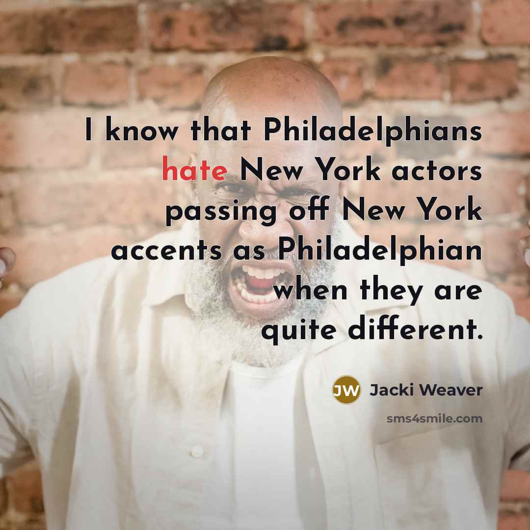 “I know that Philadelphians hate New York actors passing off New York accents as Philadelphian when they are quite different.” quote by Jacki Weaver