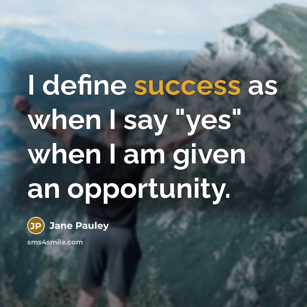 “I define success as when I say "yes" when I am given an opportunity.” quote by Jane Pauley