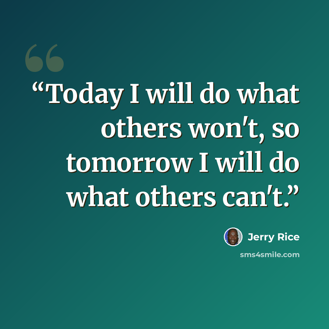 “Today I will do what others won't, so tomorrow I will do what others can't.” quote by Jerry Rice