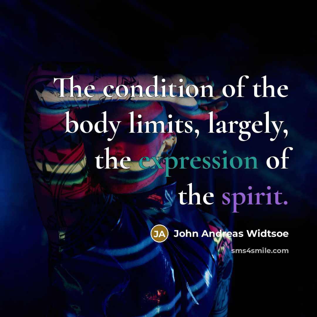 “The condition of the body limits, largely, the expression of the spirit.” quote by John Andreas Widtsoe